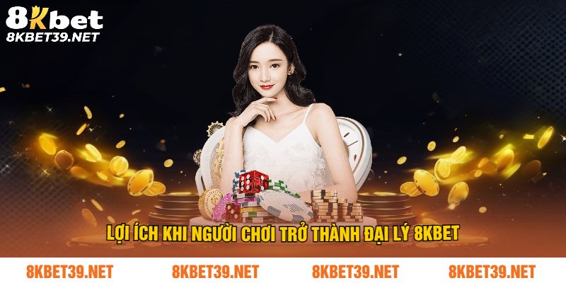 Lợi ích khi người chơi trở thành đại lý 8Kbet